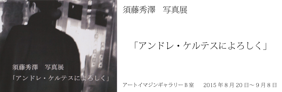 アンドレ・ケルテスによろしく 須藤秀澤　写真展